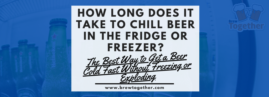 Header image reading: How Long Does It Take To Chill Beer in the Fridge or Freezer? The Best Way to Get a Beer Cold Fast Without Freezing or Exploding