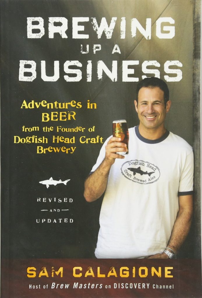 Brewing Up a Business: Adventures in Beer from the Founder of Dogfish Head Craft Brewery, by Sam Calagione